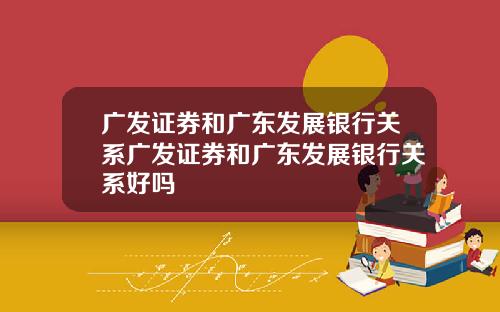 广发证券和广东发展银行关系广发证券和广东发展银行关系好吗