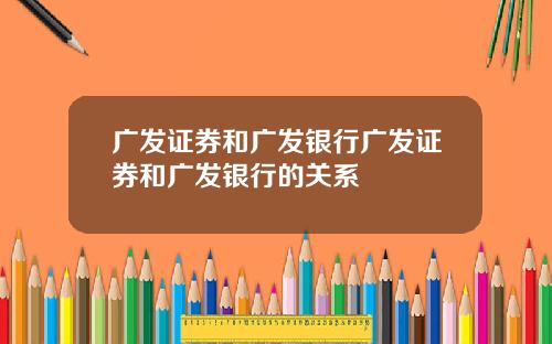 广发证券和广发银行广发证券和广发银行的关系