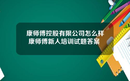 康师傅控股有限公司怎么样 康师傅新人培训试题答案
