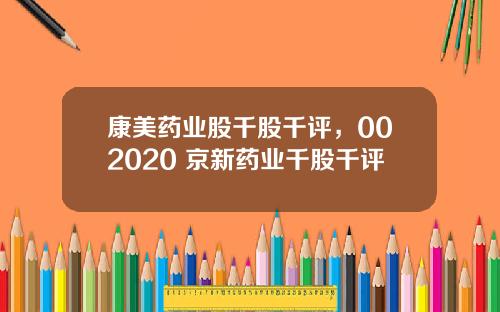 康美药业股千股千评，002020 京新药业千股千评