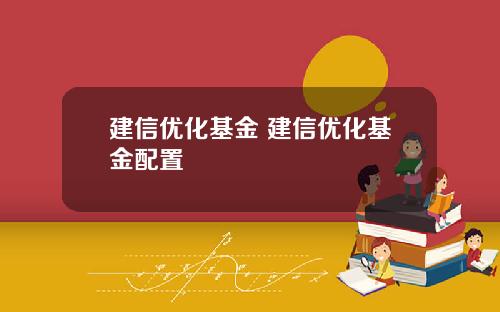 建信优化基金 建信优化基金配置