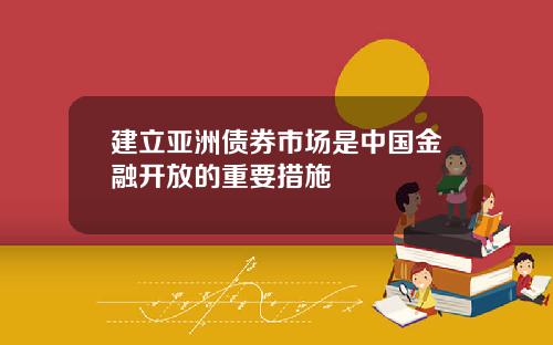 建立亚洲债券市场是中国金融开放的重要措施