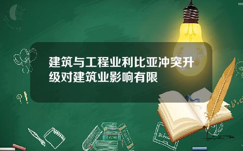 建筑与工程业利比亚冲突升级对建筑业影响有限