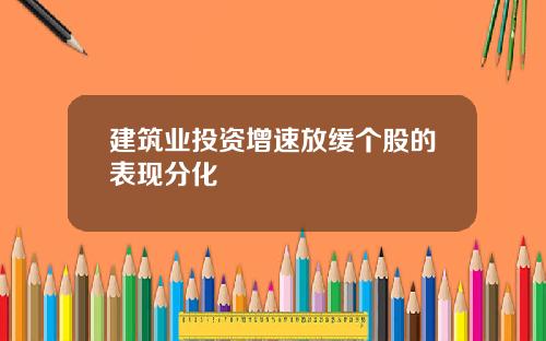 建筑业投资增速放缓个股的表现分化