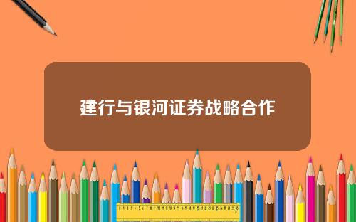 建行与银河证券战略合作