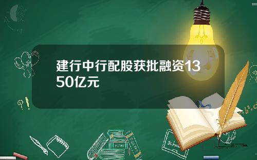 建行中行配股获批融资1350亿元