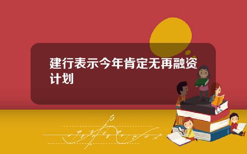 建行表示今年肯定无再融资计划
