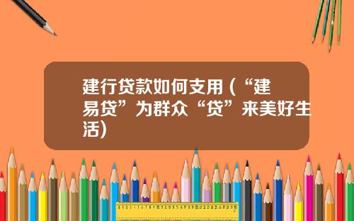 建行贷款如何支用 (“建易贷”为群众“贷”来美好生活)