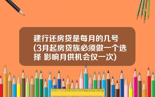 建行还房贷是每月的几号 (3月起房贷族必须做一个选择 影响月供机会仅一次)