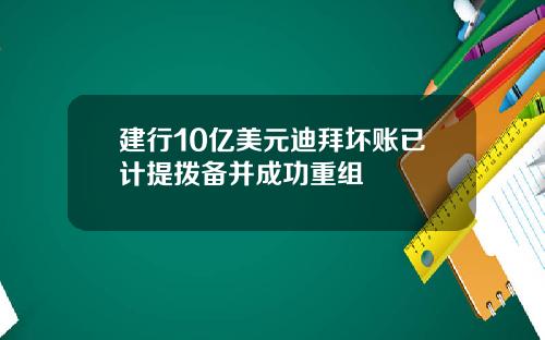 建行10亿美元迪拜坏账已计提拨备并成功重组