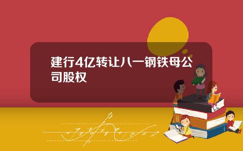 建行4亿转让八一钢铁母公司股权