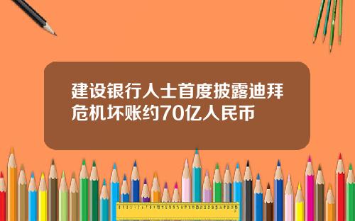 建设银行人士首度披露迪拜危机坏账约70亿人民币