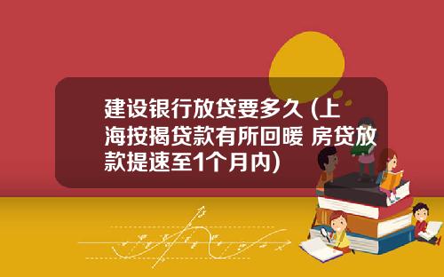 建设银行放贷要多久 (上海按揭贷款有所回暖 房贷放款提速至1个月内)