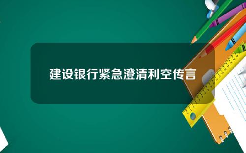 建设银行紧急澄清利空传言