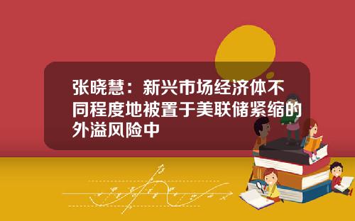 张晓慧：新兴市场经济体不同程度地被置于美联储紧缩的外溢风险中