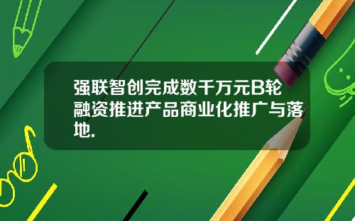强联智创完成数千万元B轮融资推进产品商业化推广与落地.