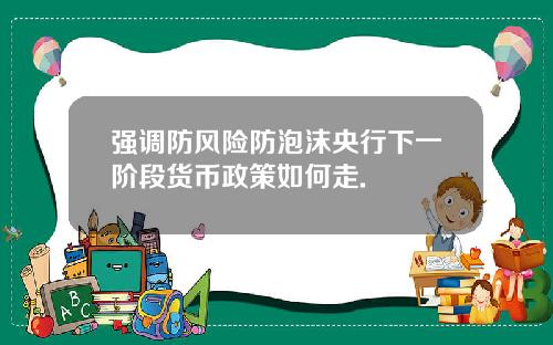 强调防风险防泡沫央行下一阶段货币政策如何走.