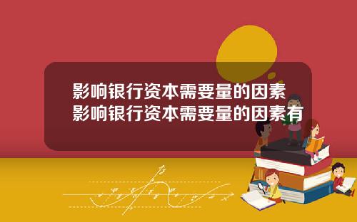 影响银行资本需要量的因素影响银行资本需要量的因素有