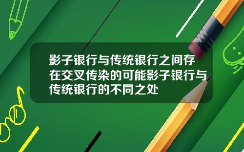 影子银行与传统银行之间存在交叉传染的可能影子银行与传统银行的不同之处