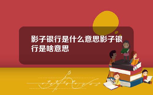 影子银行是什么意思影子银行是啥意思