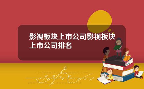 影视板块上市公司影视板块上市公司排名
