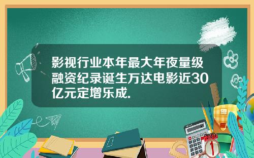 影视行业本年最大年夜量级融资纪录诞生万达电影近30亿元定增乐成.