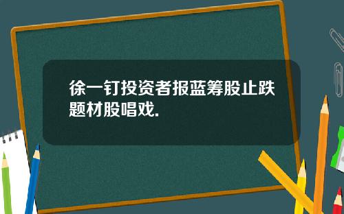 徐一钉投资者报蓝筹股止跌题材股唱戏.