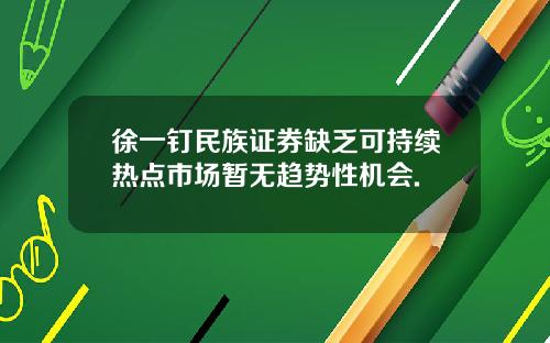 徐一钉民族证券缺乏可持续热点市场暂无趋势性机会.