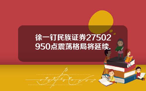 徐一钉民族证券27502950点震荡格局将延续.