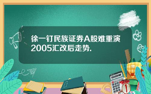 徐一钉民族证券A股难重演2005汇改后走势.