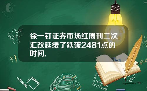 徐一钉证券市场红周刊二次汇改延缓了跌破2481点的时间.
