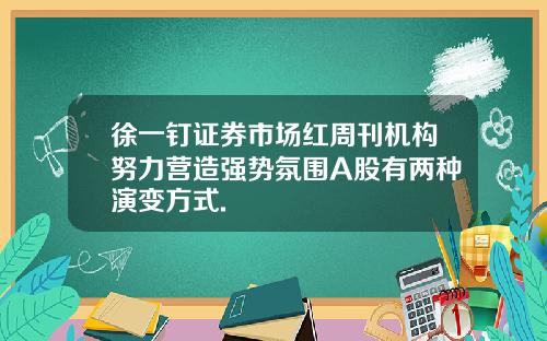 徐一钉证券市场红周刊机构努力营造强势氛围A股有两种演变方式.