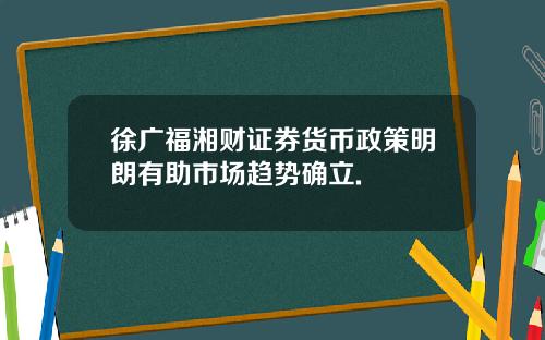 徐广福湘财证券货币政策明朗有助市场趋势确立.