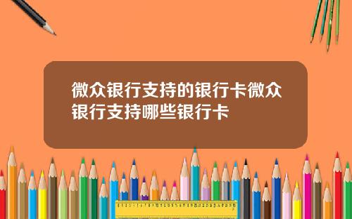 微众银行支持的银行卡微众银行支持哪些银行卡