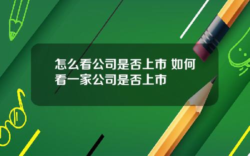 怎么看公司是否上市 如何看一家公司是否上市