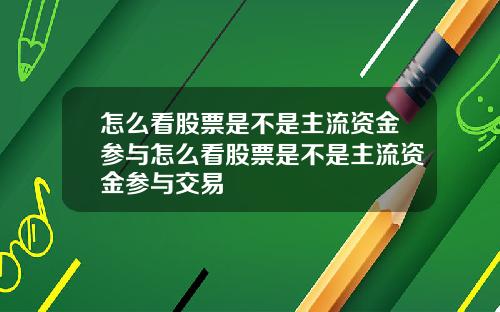 怎么看股票是不是主流资金参与怎么看股票是不是主流资金参与交易