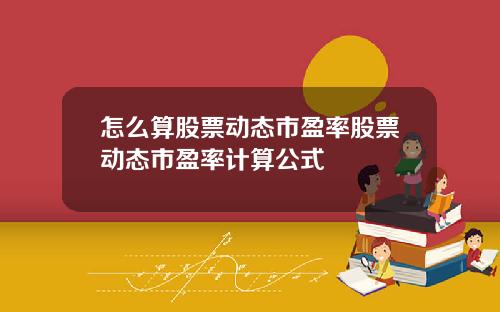 怎么算股票动态市盈率股票动态市盈率计算公式