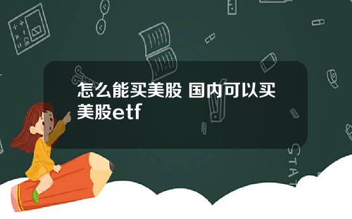 怎么能买美股 国内可以买美股etf