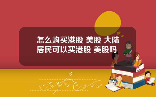 怎么购买港股 美股 大陆居民可以买港股 美股吗