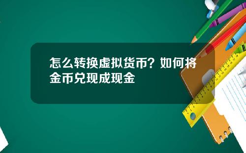 怎么转换虚拟货币？如何将金币兑现成现金