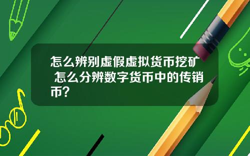 怎么辨别虚假虚拟货币挖矿 怎么分辨数字货币中的传销币？