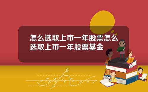 怎么选取上市一年股票怎么选取上市一年股票基金