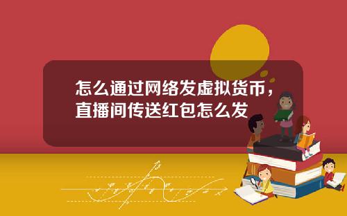 怎么通过网络发虚拟货币，直播间传送红包怎么发