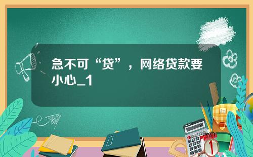 急不可“贷”，网络贷款要小心_1