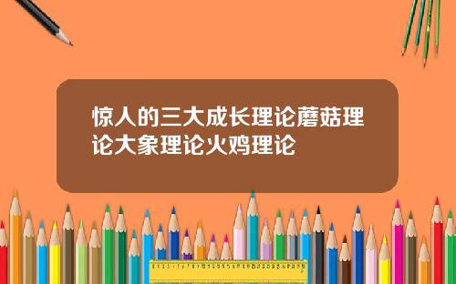 惊人的三大成长理论蘑菇理论大象理论火鸡理论