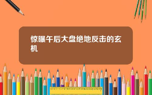 惊曝午后大盘绝地反击的玄机