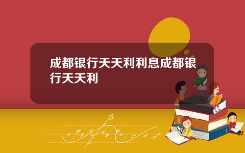 成都银行天天利利息成都银行天天利