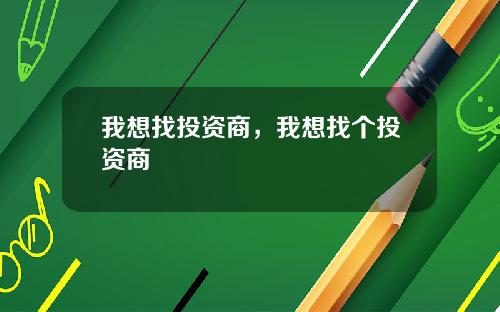 我想找投资商，我想找个投资商