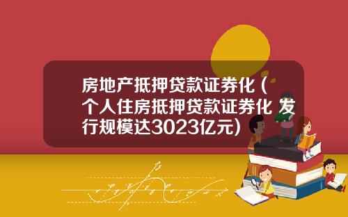 房地产抵押贷款证券化 (个人住房抵押贷款证券化 发行规模达3023亿元)