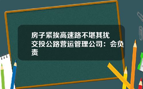 房子紧挨高速路不堪其扰 交投公路营运管理公司：会负责